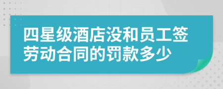 四星级酒店没和员工签劳动合同的罚款多少