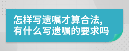 怎样写遗嘱才算合法,有什么写遗嘱的要求吗