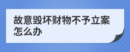 故意毁坏财物不予立案怎么办
