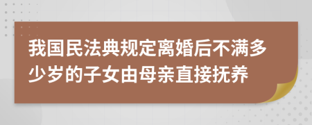 我国民法典规定离婚后不满多少岁的子女由母亲直接抚养