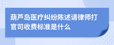 葫芦岛医疗纠纷陈述请律师打官司收费标准是什么