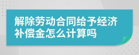 解除劳动合同给予经济补偿金怎么计算吗