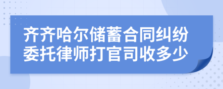 齐齐哈尔储蓄合同纠纷委托律师打官司收多少