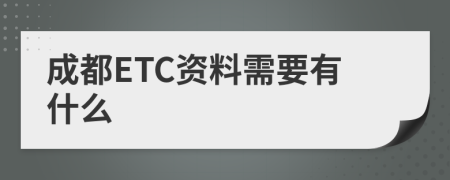 成都ETC资料需要有什么