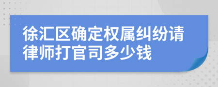 徐汇区确定权属纠纷请律师打官司多少钱