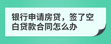 银行申请房贷，签了空白贷款合同怎么办