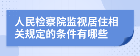 人民检察院监视居住相关规定的条件有哪些