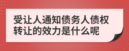 受让人通知债务人债权转让的效力是什么呢