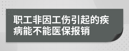 职工非因工伤引起的疾病能不能医保报销