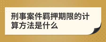 刑事案件羁押期限的计算方法是什么