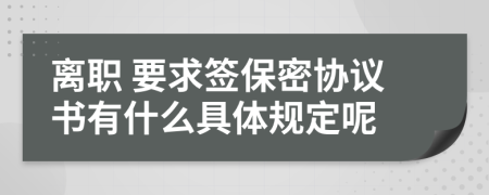 离职 要求签保密协议书有什么具体规定呢