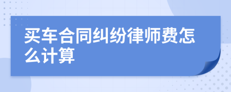 买车合同纠纷律师费怎么计算