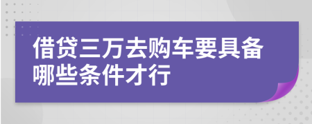 借贷三万去购车要具备哪些条件才行