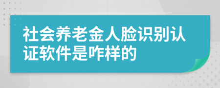 社会养老金人脸识别认证软件是咋样的