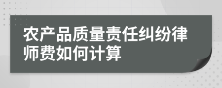 农产品质量责任纠纷律师费如何计算