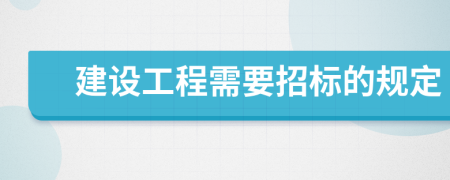 建设工程需要招标的规定