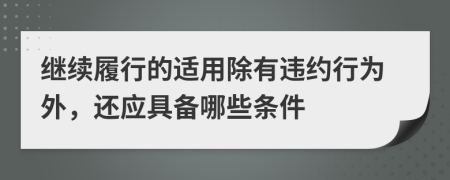 继续履行的适用除有违约行为外，还应具备哪些条件