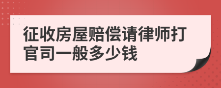 征收房屋赔偿请律师打官司一般多少钱