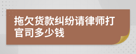 拖欠货款纠纷请律师打官司多少钱