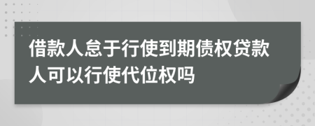 借款人怠于行使到期债权贷款人可以行使代位权吗