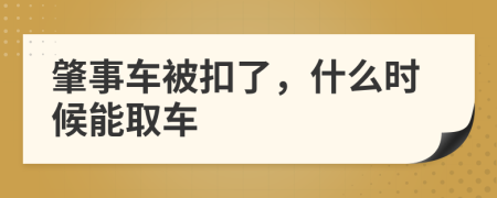 肇事车被扣了，什么时候能取车