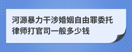 河源暴力干涉婚姻自由罪委托律师打官司一般多少钱