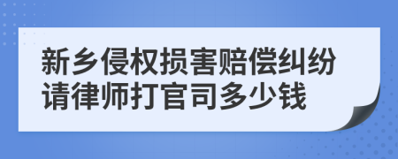 新乡侵权损害赔偿纠纷请律师打官司多少钱