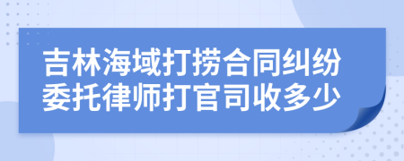 吉林海域打捞合同纠纷委托律师打官司收多少