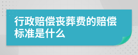 行政赔偿丧葬费的赔偿标准是什么