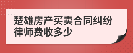 楚雄房产买卖合同纠纷律师费收多少