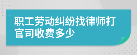 职工劳动纠纷找律师打官司收费多少