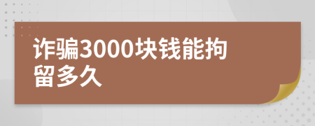 诈骗3000块钱能拘留多久