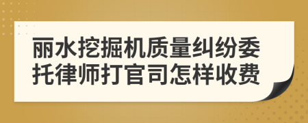 丽水挖掘机质量纠纷委托律师打官司怎样收费