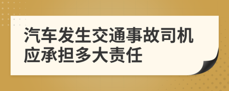 汽车发生交通事故司机应承担多大责任