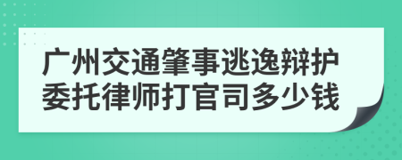 广州交通肇事逃逸辩护委托律师打官司多少钱