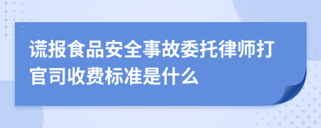 谎报食品安全事故委托律师打官司收费标准是什么