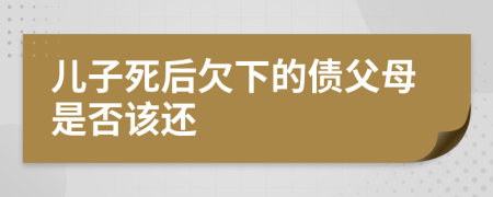 儿子死后欠下的债父母是否该还