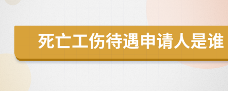 死亡工伤待遇申请人是谁
