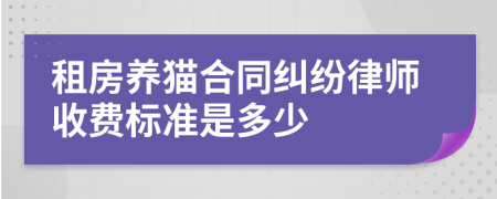 租房养猫合同纠纷律师收费标准是多少