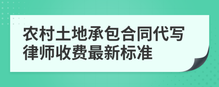 农村土地承包合同代写律师收费最新标准