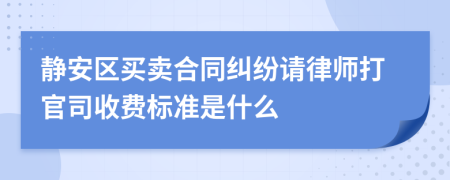 静安区买卖合同纠纷请律师打官司收费标准是什么