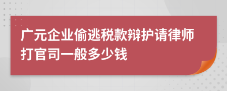 广元企业偷逃税款辩护请律师打官司一般多少钱