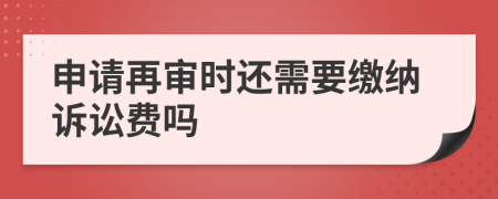 申请再审时还需要缴纳诉讼费吗