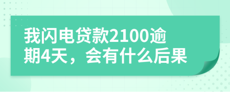 我闪电贷款2100逾期4天，会有什么后果