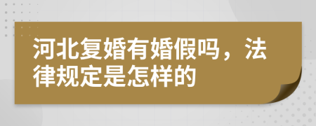 河北复婚有婚假吗，法律规定是怎样的