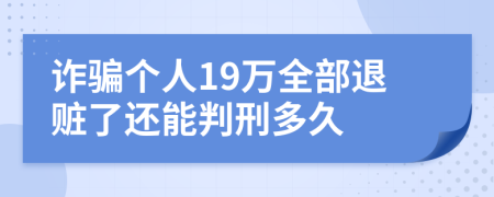 诈骗个人19万全部退赃了还能判刑多久