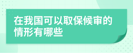 在我国可以取保候审的情形有哪些