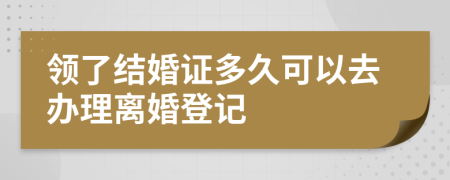 领了结婚证多久可以去办理离婚登记