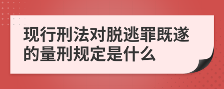 现行刑法对脱逃罪既遂的量刑规定是什么