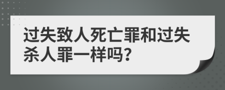 过失致人死亡罪和过失杀人罪一样吗？